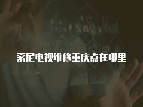 索尼電視維修重慶點在哪里