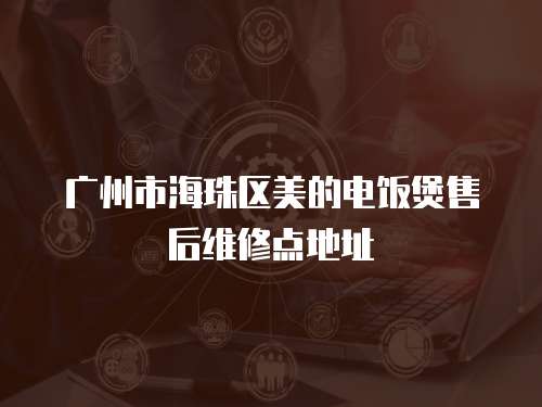 廣州市海珠區美的電飯煲售后維修點地址