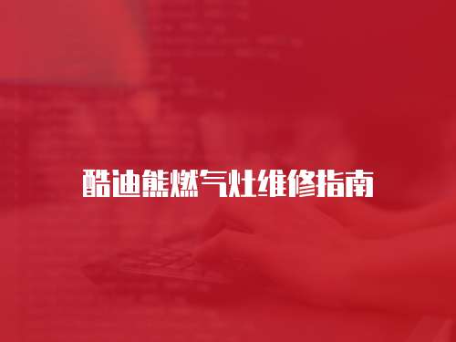 酷迪熊燃?xì)庠罹S修指南