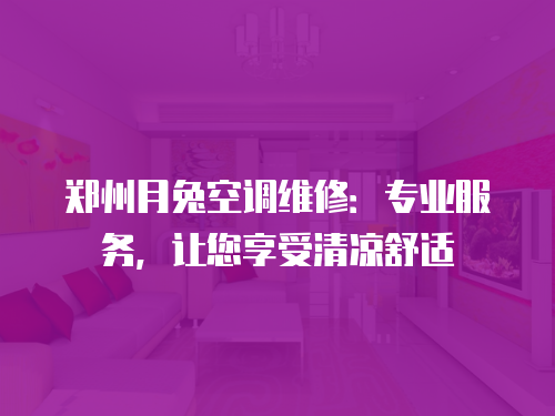 鄭州月兔空調維修：專業服務，讓您享受清涼舒適