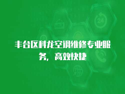 豐臺(tái)區(qū)科龍空調(diào)維修專業(yè)服務(wù)，高效快捷
