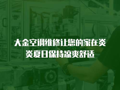 大金空調(diào)維修讓您的家在炎炎夏日保持涼爽舒適