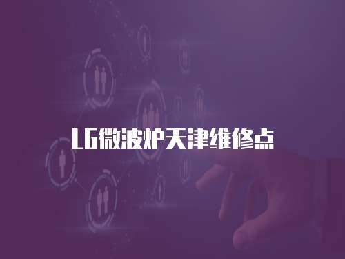 LG微波爐天津維修點(diǎn)