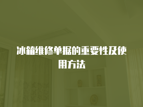 冰箱維修單據的重要性及使用方法