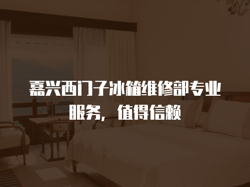 嘉興西門子冰箱維修部專業服務，值得信賴