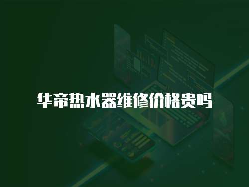 華帝熱水器維修價格貴嗎