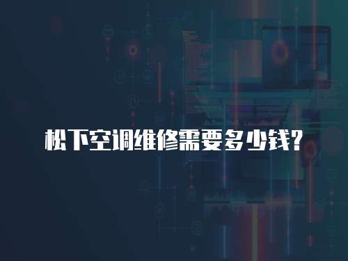 松下空調維修需要多少錢？