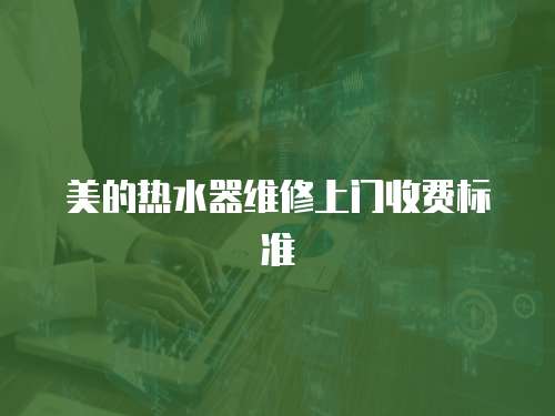 美的熱水器維修上門(mén)收費(fèi)標(biāo)準(zhǔn)
