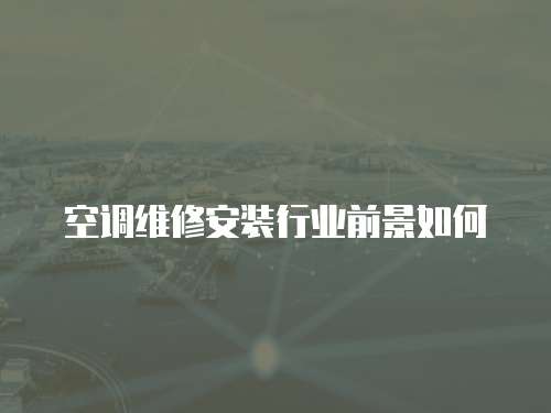 空調(diào)維修安裝行業(yè)前景如何