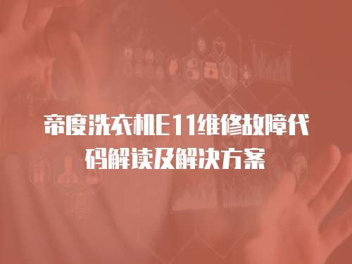 帝度洗衣機E11維修故障代碼解讀及解決方案