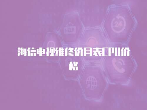 海信電視維修價目表CPU價格