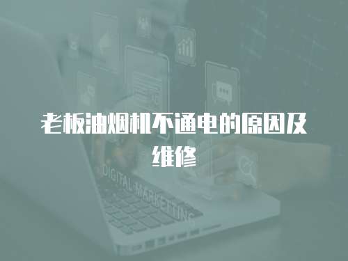 老板油煙機不通電的原因及維修