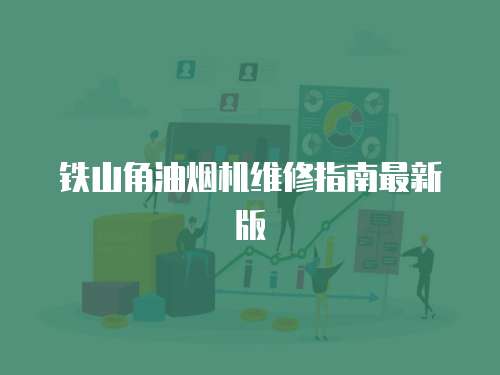 鐵山角油煙機維修指南最新版