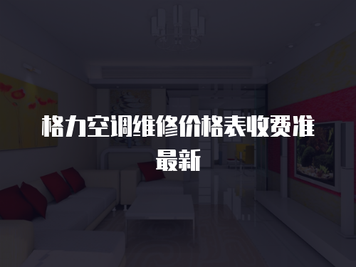 格力空調(diào)維修價(jià)格表收費(fèi)準(zhǔn)最新