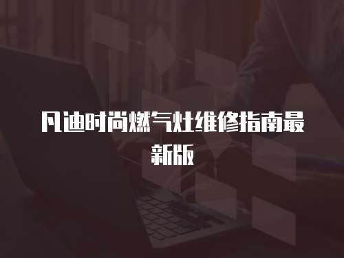 凡迪時尚燃氣灶維修指南最新版
