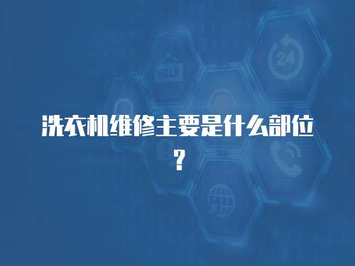 洗衣機維修主要是什么部位？