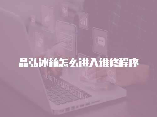 晶弘冰箱怎么進入維修程序