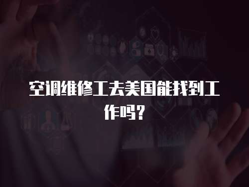 空調(diào)維修工去美國(guó)能找到工作嗎？