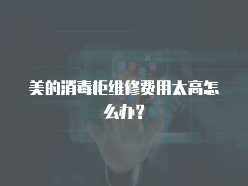 美的消毒柜維修費用太高怎么辦？