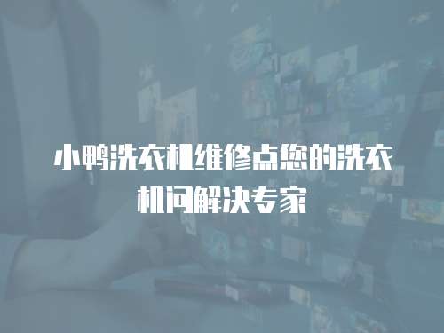 小鴨洗衣機維修點您的洗衣機問解決專家