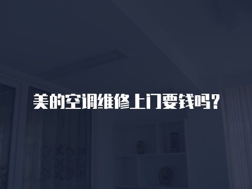 美的空調維修上門要錢嗎？