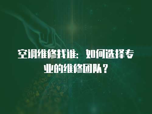 空調(diào)維修找誰：如何選擇專業(yè)的維修團(tuán)隊(duì)？