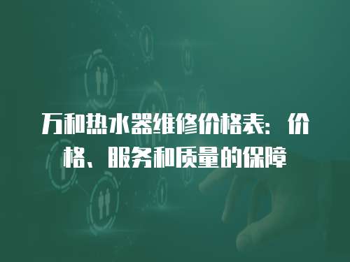 萬和熱水器維修價格表：價格、服務和質量的保障