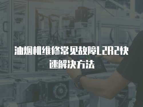 油煙機(jī)維修常見故障L2R2快速解決方法