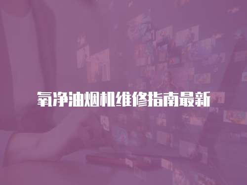 氧凈油煙機維修指南最新