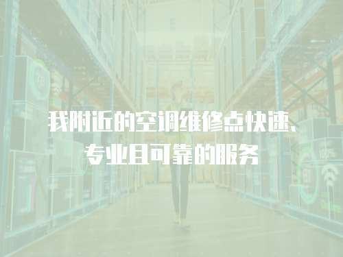 我附近的空調(diào)維修點快速、專業(yè)且可靠的服務(wù)
