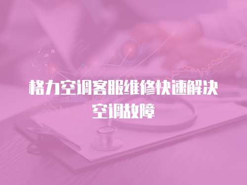 格力空調客服維修快速解決空調故障