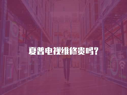 夏普電視維修貴嗎？