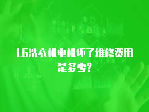 LG洗衣機電機壞了維修費用是多少？
