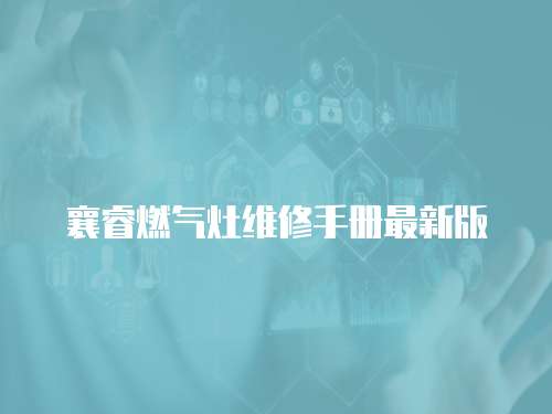 襄睿燃?xì)庠罹S修手冊(cè)最新版