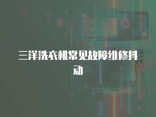 三洋洗衣機(jī)常見故障維修抖動(dòng)