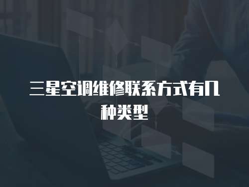 三星空調(diào)維修聯(lián)系方式有幾種類型