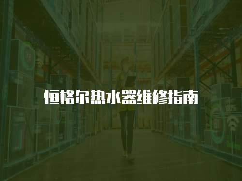恒格爾熱水器維修指南