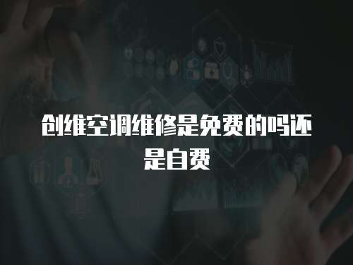 創(chuàng)維空調(diào)維修是免費(fèi)的嗎還是自費(fèi)