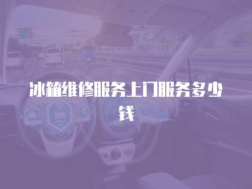 冰箱維修服務上門服務多少錢