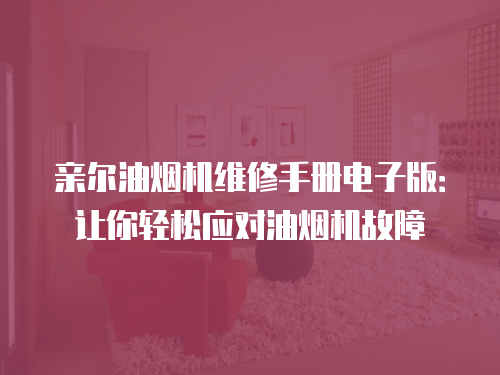 親爾油煙機(jī)維修手冊電子版：讓你輕松應(yīng)對油煙機(jī)故障