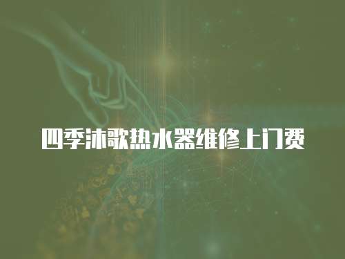 四季沐歌熱水器維修上門費(fèi)