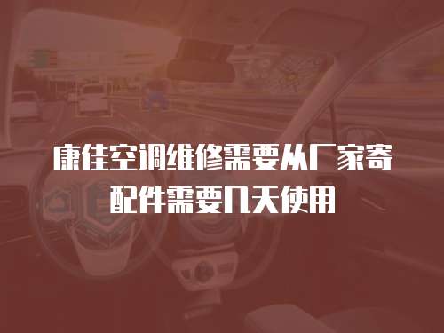 康佳空調維修需要從廠家寄配件需要幾天使用