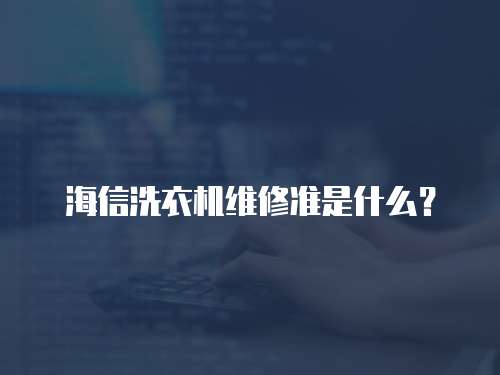 海信洗衣機維修準是什么？