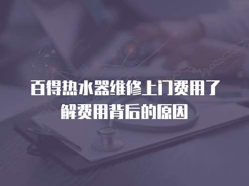 百得熱水器維修上門費用了解費用背后的原因