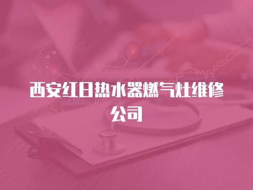 西安紅日熱水器燃氣灶維修公司