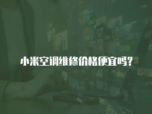 小米空調(diào)維修價(jià)格便宜嗎？
