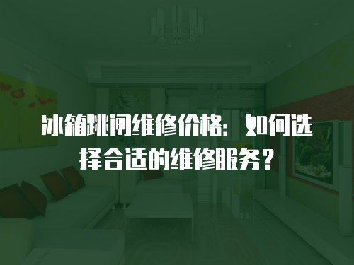 冰箱跳閘維修價格：如何選擇合適的維修服務？