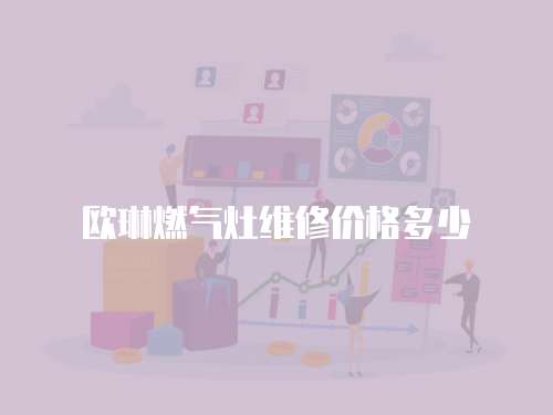 歐琳燃?xì)庠罹S修價(jià)格多少