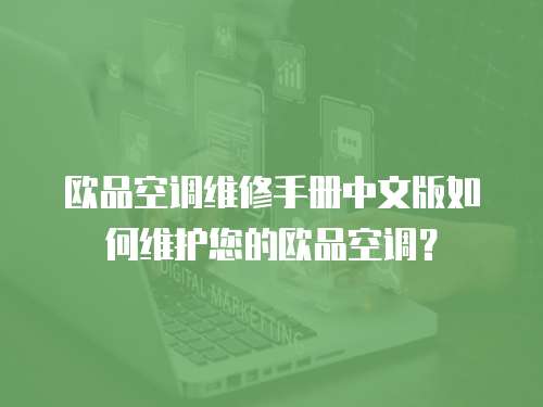 歐品空調(diào)維修手冊中文版如何維護您的歐品空調(diào)？