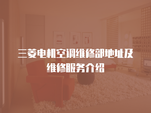 三菱電機(jī)空調(diào)維修部地址及維修服務(wù)介紹